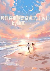 死对头他暗恋成真了(1v1) 作者清宸最新章节_