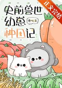 团宠幼崽在兽世种田by余心之全文免费