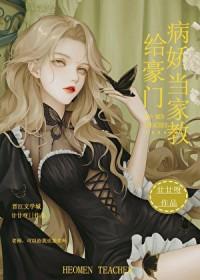 给豪门病娇当家教笔趣阁