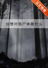 你想对我尸体做什么by番外